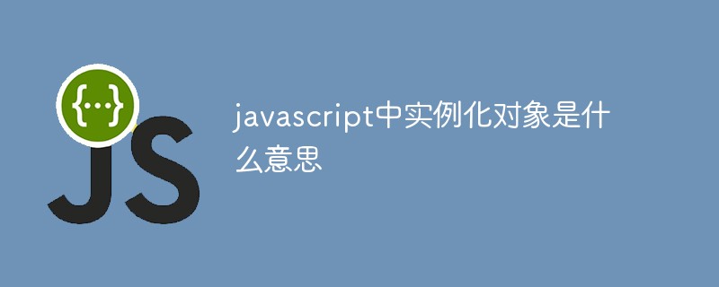 javascript中實例化對象是什么意思
