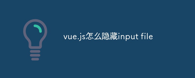 vue.js怎么隱藏input file