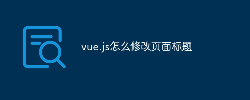 vue.js怎么修改頁(yè)面標(biāo)題