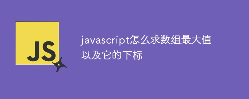 javascript怎么求數(shù)組最大值以及它的下標(biāo)