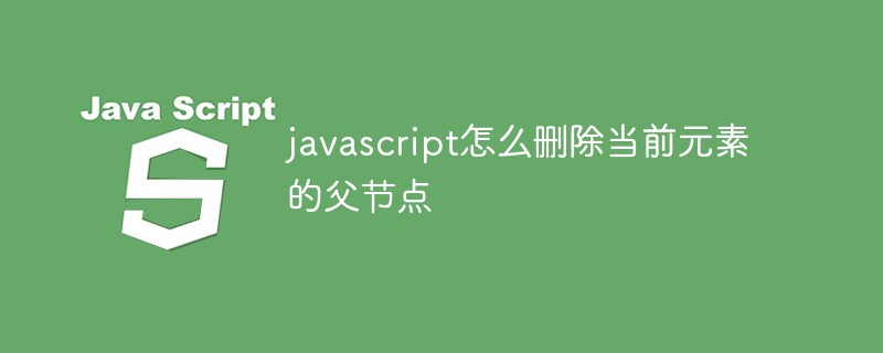 javascript怎么刪除當(dāng)前元素的父節(jié)點(diǎn)