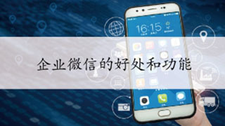 企業(yè)微信的好處和功能 企業(yè)微信的功能作用介紹