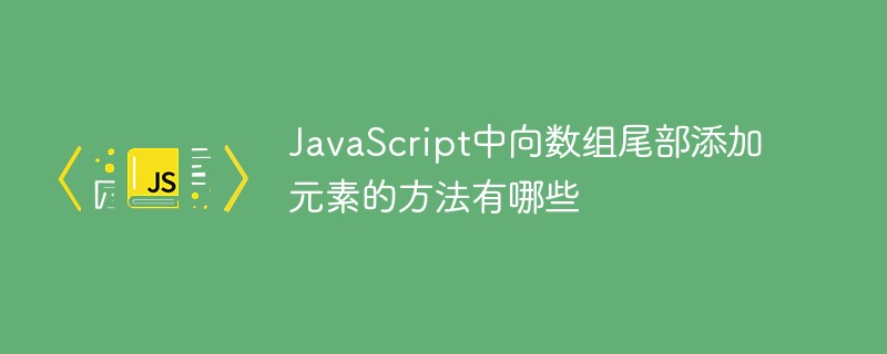 JavaScript中向數(shù)組尾部添加元素的方法有哪些