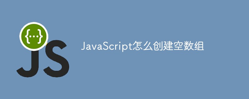 JavaScript怎么創(chuàng)建空數(shù)組