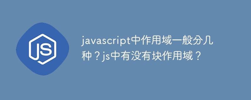 javascript中作用域一般分幾種？js中有沒有塊作用域？