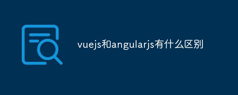 vuejs和angularjs有什么區(qū)別