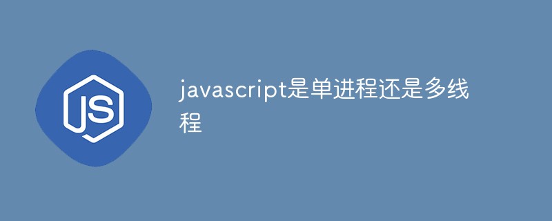 javascript是單進(jìn)程還是多線程