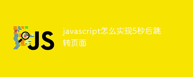 javascript怎么實現(xiàn)5秒后跳轉(zhuǎn)頁面
