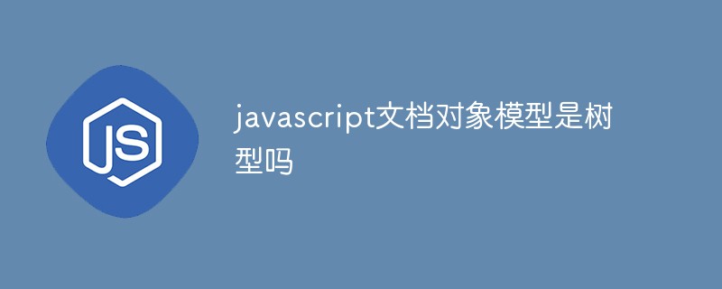javascript文檔對象模型是樹型嗎