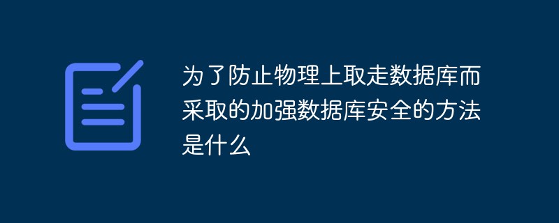 為了防止物理上取走數(shù)據(jù)庫而采取的加強數(shù)據(jù)庫安全的方法是什么