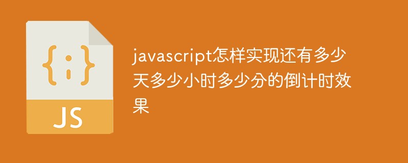 javascript怎樣實現(xiàn)還有多少天多少小時多少分的倒計時效果