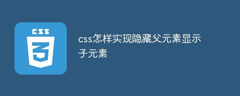 css怎樣隱藏父元素顯示子元素