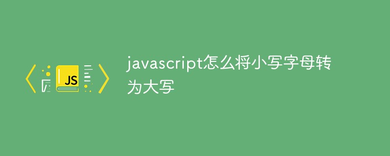 javascript怎么將小寫字母轉為大寫