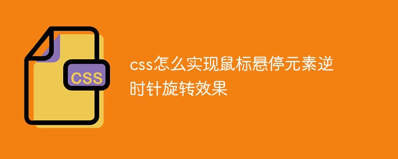 css怎么實現(xiàn)鼠標懸停元素逆時針旋轉(zhuǎn)效果
