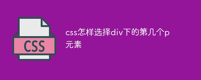 css怎樣選擇div下的第幾個p元素