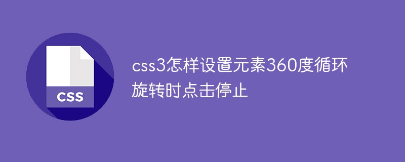 css3怎樣設(shè)置元素360度循環(huán)旋轉(zhuǎn)時(shí)點(diǎn)擊停止