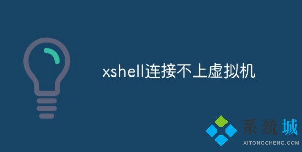 Xshell 7連接不上虛擬機怎么回事？Xshell連接不上虛擬機的解決辦法