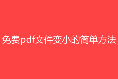 免費(fèi)pdf文件變小的簡(jiǎn)單方法有哪些 具體的方法介紹