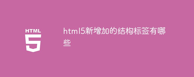 html5新增加的結(jié)構(gòu)標簽有哪些