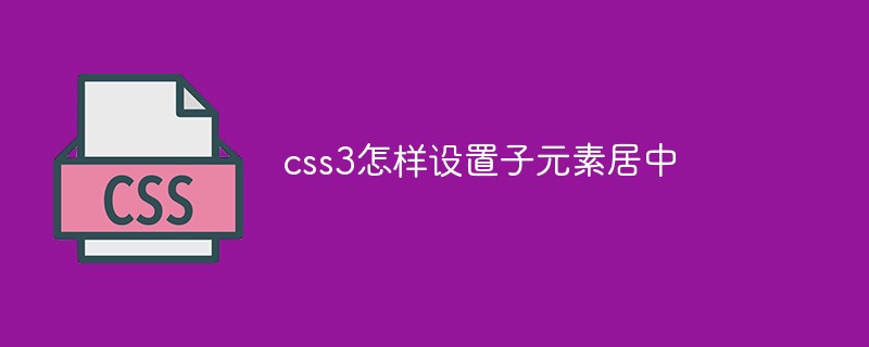 css3怎樣設(shè)置子元素居中