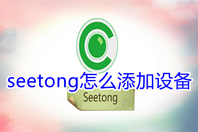 seetong怎么添加設(shè)備 seetong添加設(shè)備的方法
