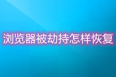 瀏覽器被劫持怎樣恢復(fù) 瀏覽器被劫持的恢復(fù)方法介紹