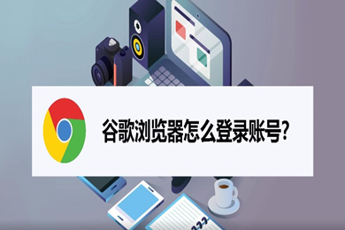 谷歌瀏覽器怎么登陸賬號(hào) 谷歌瀏覽器登陸賬號(hào)的操作步驟