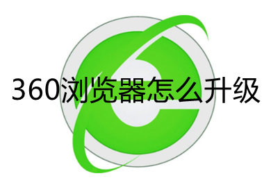 360瀏覽器怎么升級(jí) 360瀏覽器版本過(guò)低的升級(jí)方法