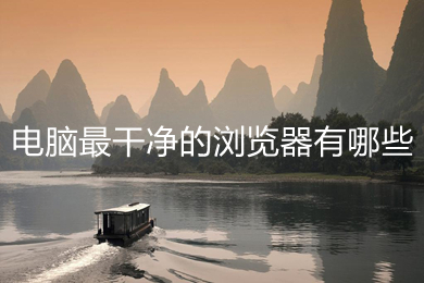 電腦最干凈的瀏覽器有哪些 電腦最干凈的瀏覽器推薦