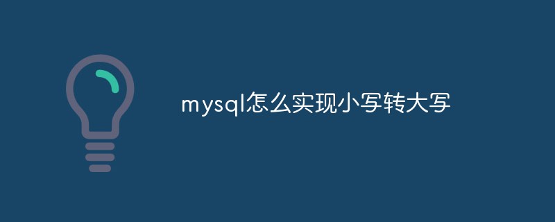 mysql怎么實(shí)現(xiàn)小寫轉(zhuǎn)大寫