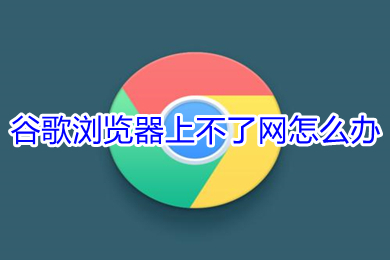 谷歌瀏覽器上不了網(wǎng)怎么辦 谷歌瀏覽器上不了網(wǎng)的解決方法