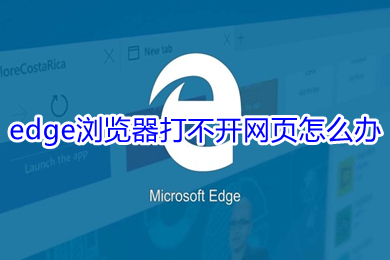 edge瀏覽器打不開網(wǎng)頁怎么辦 edge瀏覽器打不開網(wǎng)頁的解決方法