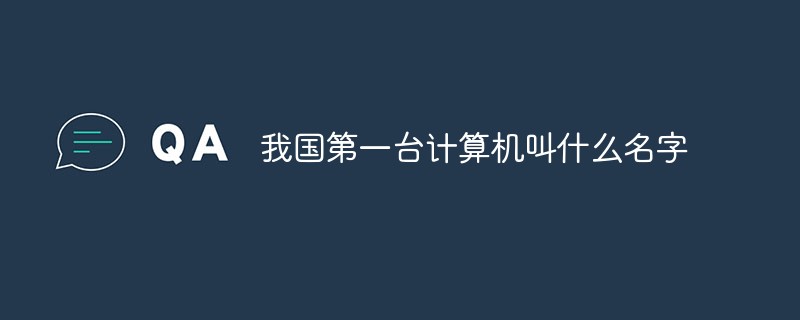 我國(guó)第一臺(tái)計(jì)算機(jī)叫什么名字