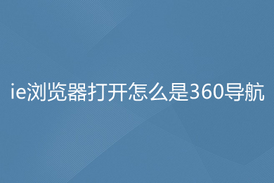 ie瀏覽器打開怎么是360導(dǎo)航 ie瀏覽器打開是360導(dǎo)航的修改方法