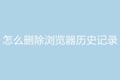 怎么刪除瀏覽器歷史記錄 刪除瀏覽器歷史記錄的方法