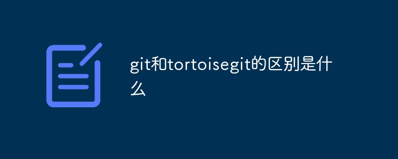 git和tortoisegit的區(qū)別是什么