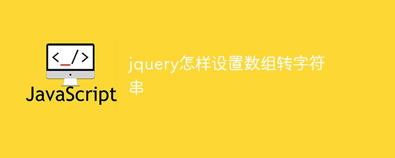 jquery怎樣設(shè)置數(shù)組轉(zhuǎn)字符串