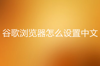 谷歌瀏覽器怎么設(shè)置中文 谷歌瀏覽器設(shè)置中文的方法