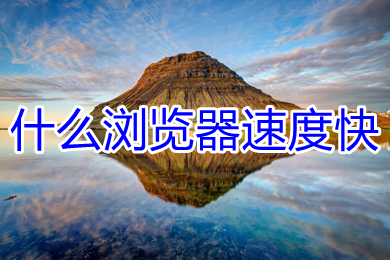 什么瀏覽器速度快 電腦速度最快的瀏覽器推薦