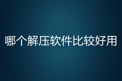 哪個解壓軟件比較好用 比較好用的解壓軟件推薦