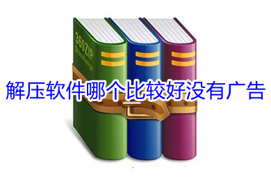 解壓軟件哪個(gè)比較好沒有廣告 比較好沒有廣告的解壓軟件推薦