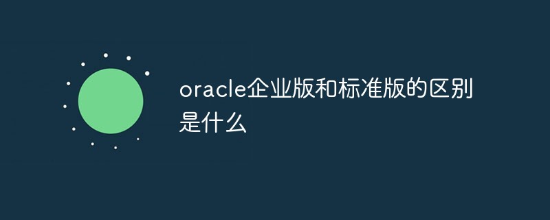 oracle企業(yè)版和標(biāo)準(zhǔn)版的區(qū)別是什么