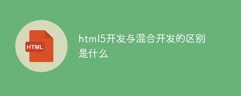 html5開發(fā)與混合開發(fā)的區(qū)別是什么