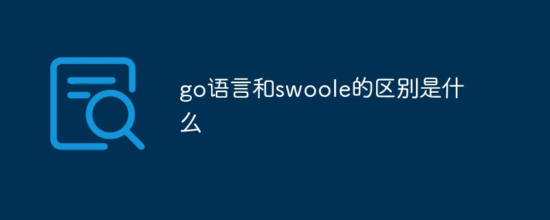 go語(yǔ)言和swoole的區(qū)別是什么