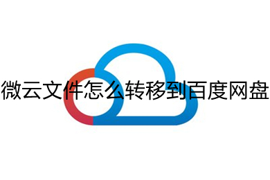 微云文件怎么轉(zhuǎn)移到百度網(wǎng)盤 微云文件轉(zhuǎn)移到百度網(wǎng)盤的方法