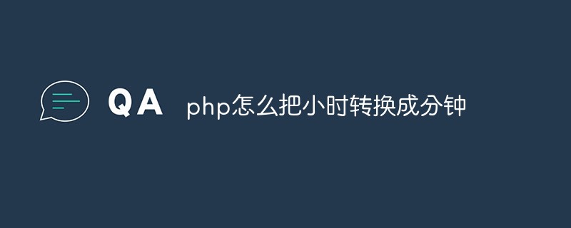 php怎么把小時轉(zhuǎn)換成分鐘
