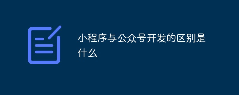 小程序與公眾號開發(fā)的區(qū)別是什么