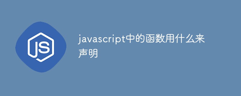 javascript中的函數(shù)用什么來聲明
