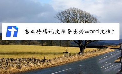 騰訊文檔怎么轉(zhuǎn)成word文檔 將騰訊文檔轉(zhuǎn)換成word文檔的方法