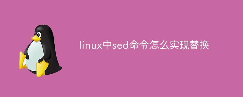 linux中sed命令怎么實(shí)現(xiàn)替換
